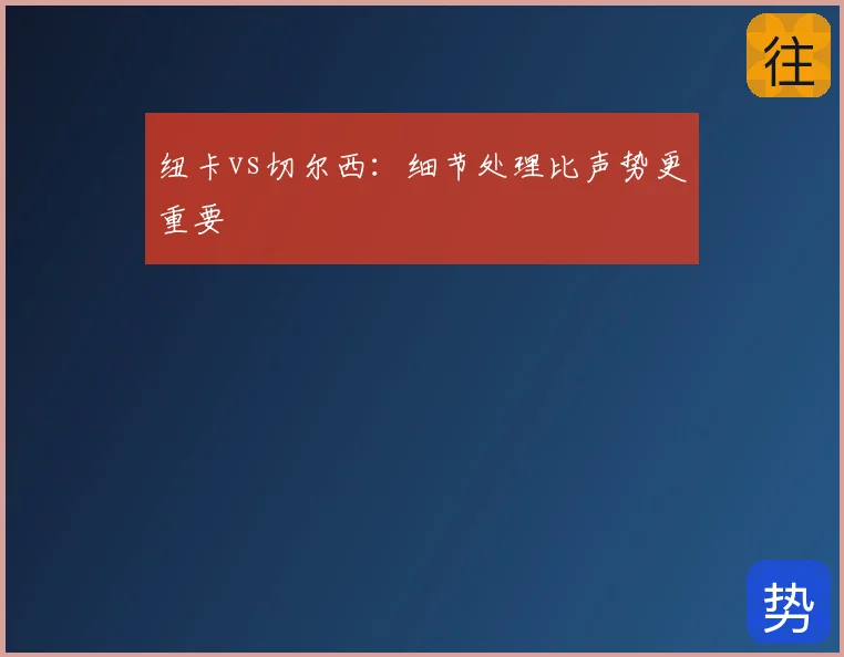 纽卡vs切尔西：细节处理比声势更重要